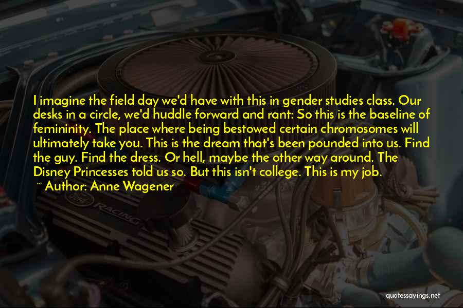 Anne Wagener Quotes: I Imagine The Field Day We'd Have With This In Gender Studies Class. Our Desks In A Circle, We'd Huddle