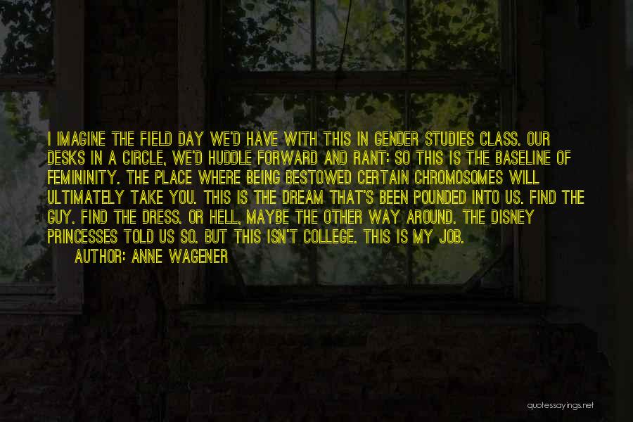 Anne Wagener Quotes: I Imagine The Field Day We'd Have With This In Gender Studies Class. Our Desks In A Circle, We'd Huddle