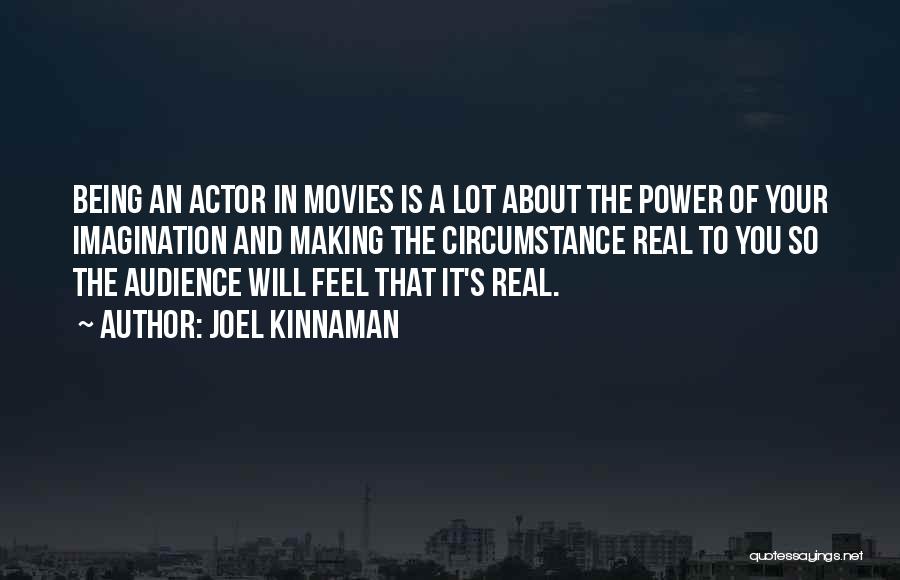 Joel Kinnaman Quotes: Being An Actor In Movies Is A Lot About The Power Of Your Imagination And Making The Circumstance Real To