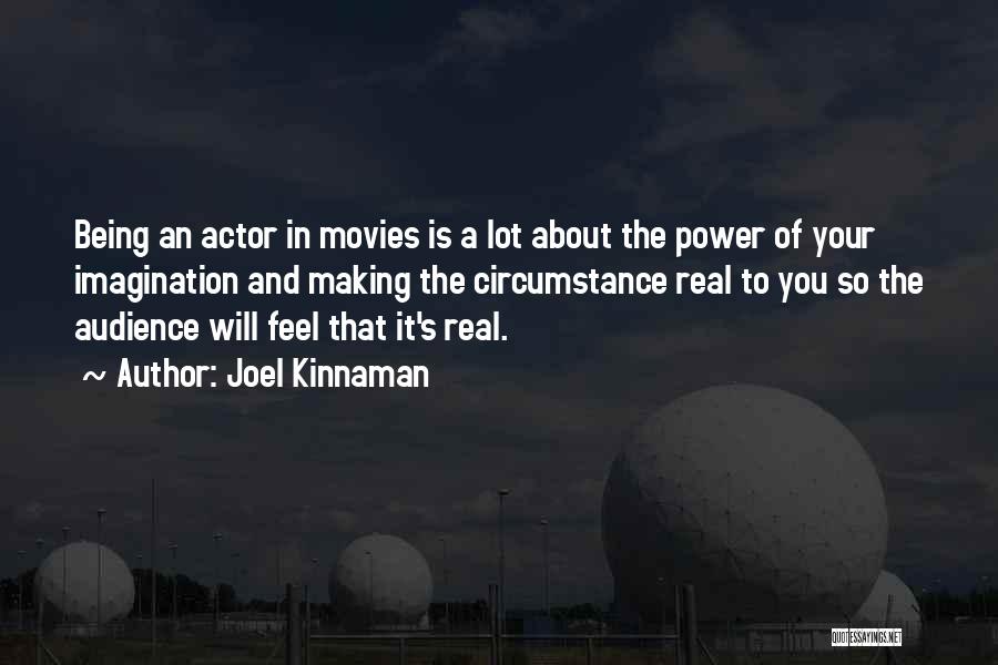Joel Kinnaman Quotes: Being An Actor In Movies Is A Lot About The Power Of Your Imagination And Making The Circumstance Real To