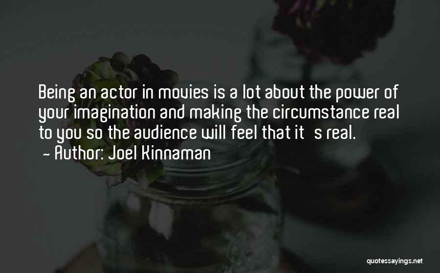 Joel Kinnaman Quotes: Being An Actor In Movies Is A Lot About The Power Of Your Imagination And Making The Circumstance Real To