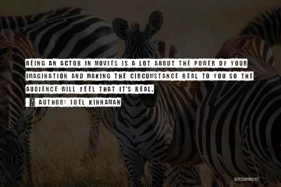 Joel Kinnaman Quotes: Being An Actor In Movies Is A Lot About The Power Of Your Imagination And Making The Circumstance Real To
