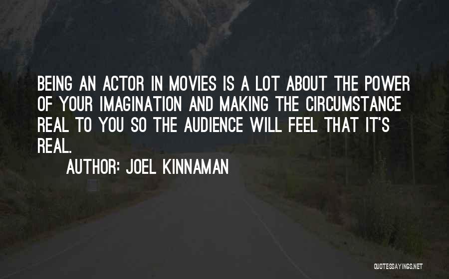 Joel Kinnaman Quotes: Being An Actor In Movies Is A Lot About The Power Of Your Imagination And Making The Circumstance Real To