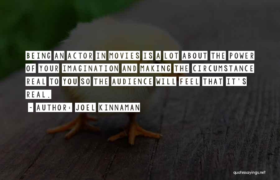 Joel Kinnaman Quotes: Being An Actor In Movies Is A Lot About The Power Of Your Imagination And Making The Circumstance Real To