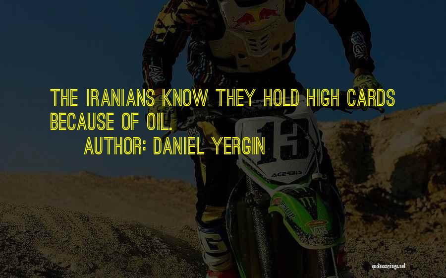 Daniel Yergin Quotes: The Iranians Know They Hold High Cards Because Of Oil.