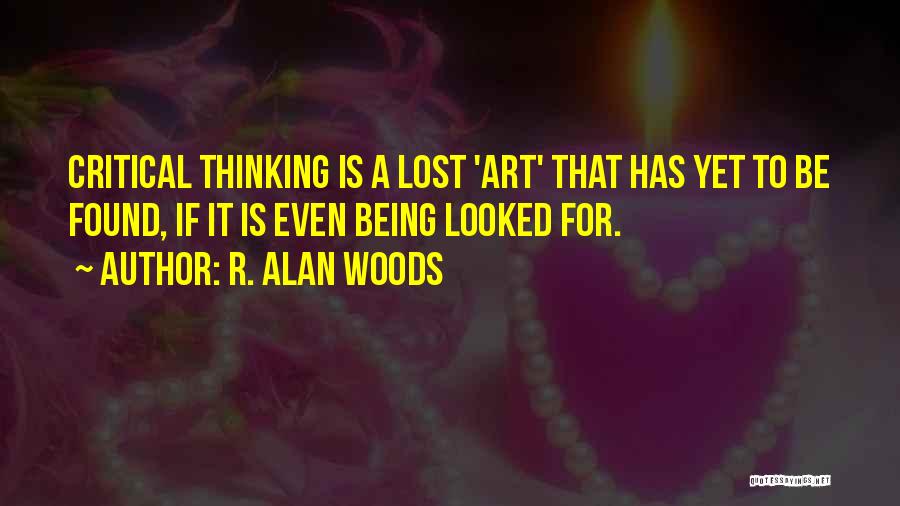 R. Alan Woods Quotes: Critical Thinking Is A Lost 'art' That Has Yet To Be Found, If It Is Even Being Looked For.