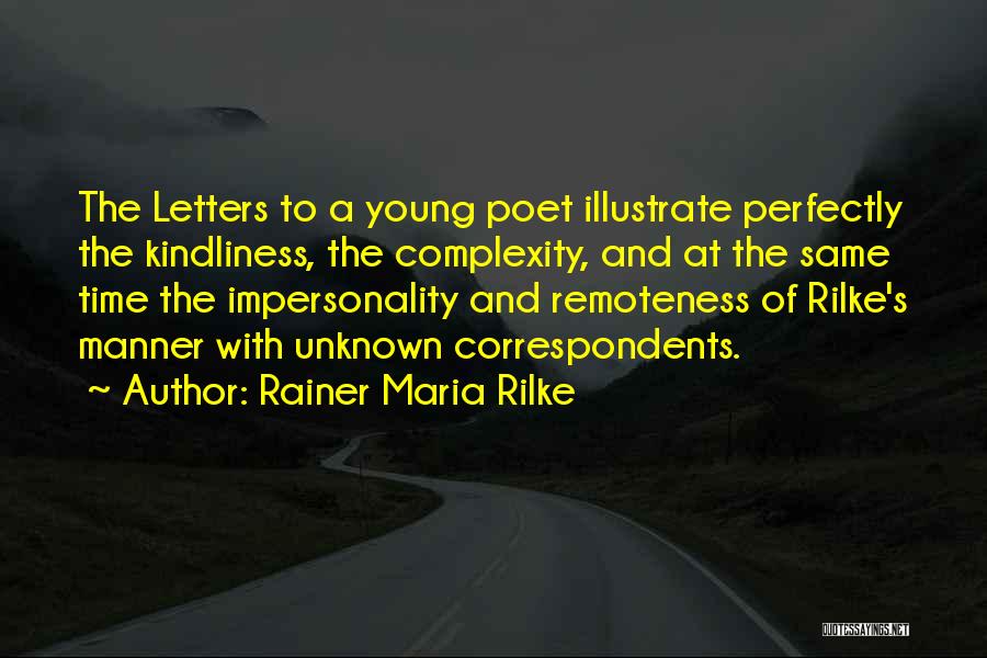 Rainer Maria Rilke Quotes: The Letters To A Young Poet Illustrate Perfectly The Kindliness, The Complexity, And At The Same Time The Impersonality And