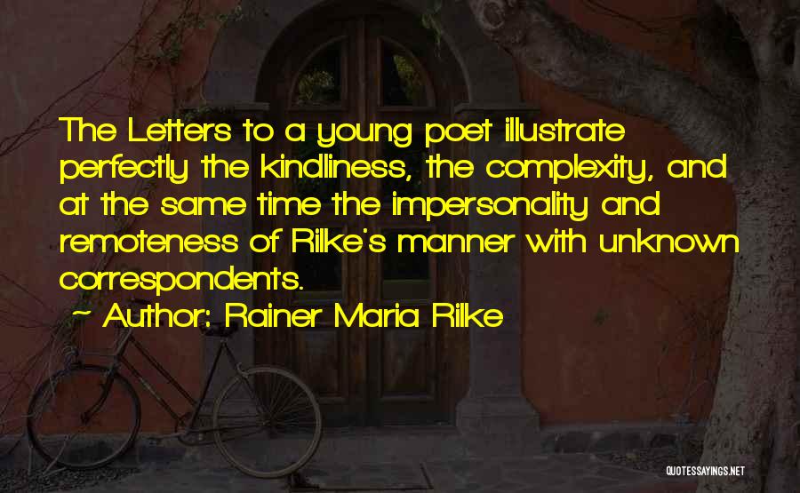 Rainer Maria Rilke Quotes: The Letters To A Young Poet Illustrate Perfectly The Kindliness, The Complexity, And At The Same Time The Impersonality And