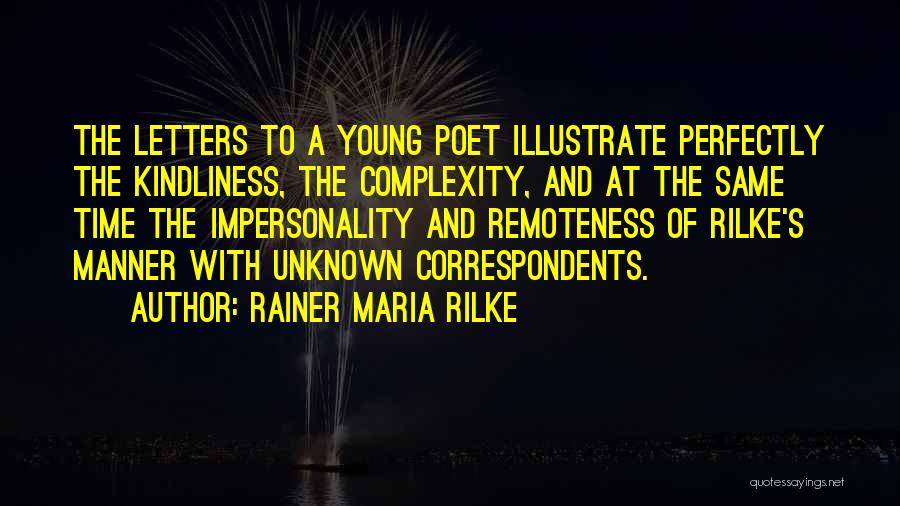 Rainer Maria Rilke Quotes: The Letters To A Young Poet Illustrate Perfectly The Kindliness, The Complexity, And At The Same Time The Impersonality And