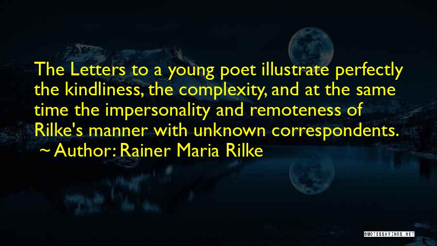 Rainer Maria Rilke Quotes: The Letters To A Young Poet Illustrate Perfectly The Kindliness, The Complexity, And At The Same Time The Impersonality And