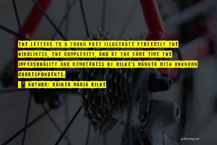 Rainer Maria Rilke Quotes: The Letters To A Young Poet Illustrate Perfectly The Kindliness, The Complexity, And At The Same Time The Impersonality And