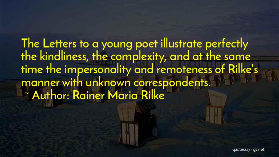 Rainer Maria Rilke Quotes: The Letters To A Young Poet Illustrate Perfectly The Kindliness, The Complexity, And At The Same Time The Impersonality And