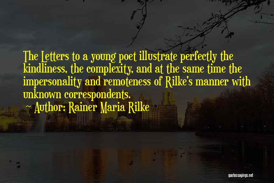 Rainer Maria Rilke Quotes: The Letters To A Young Poet Illustrate Perfectly The Kindliness, The Complexity, And At The Same Time The Impersonality And