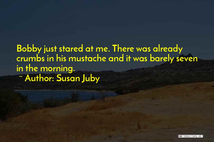 Susan Juby Quotes: Bobby Just Stared At Me. There Was Already Crumbs In His Mustache And It Was Barely Seven In The Morning.