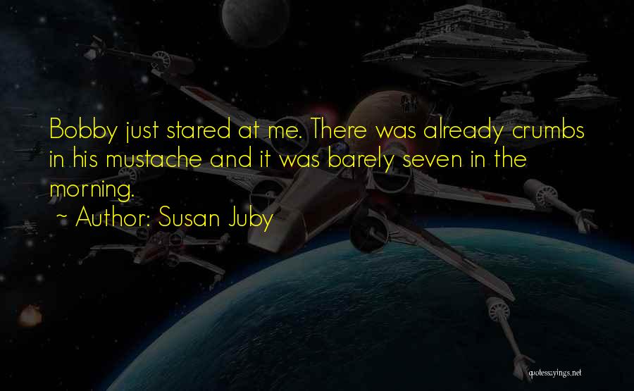 Susan Juby Quotes: Bobby Just Stared At Me. There Was Already Crumbs In His Mustache And It Was Barely Seven In The Morning.