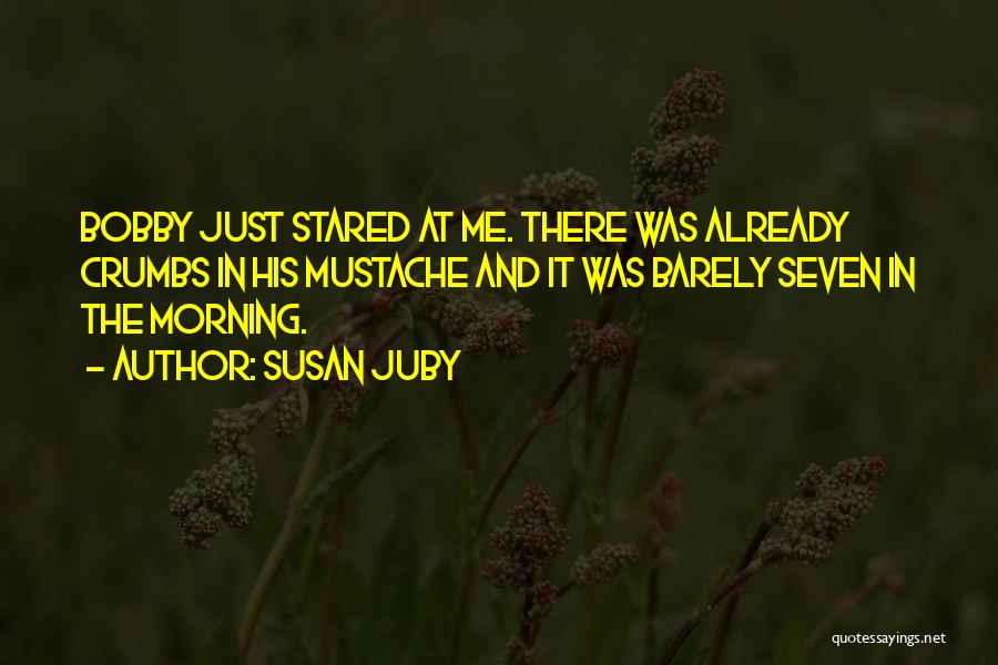 Susan Juby Quotes: Bobby Just Stared At Me. There Was Already Crumbs In His Mustache And It Was Barely Seven In The Morning.