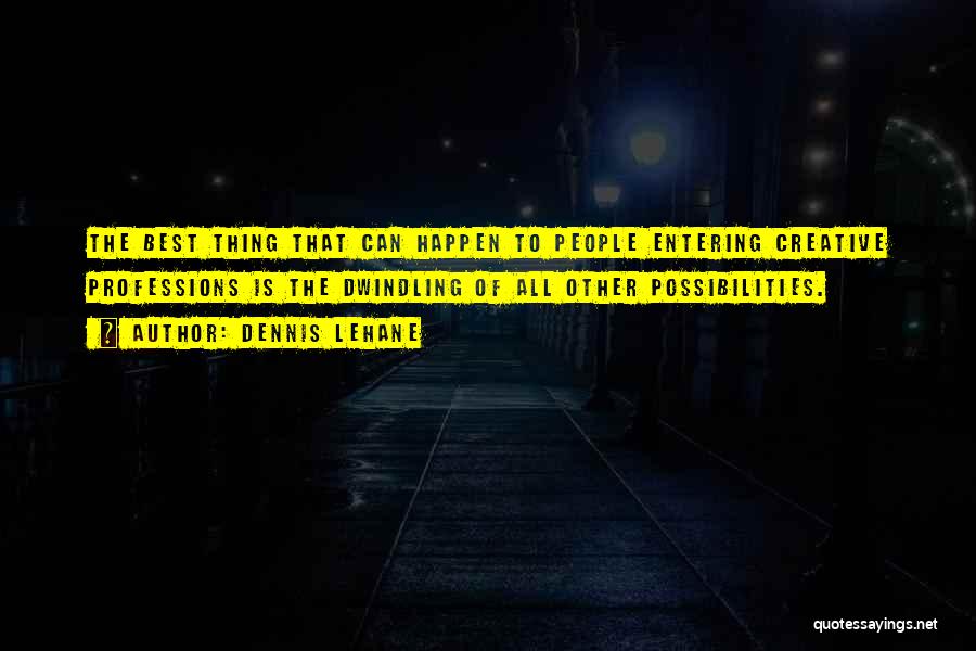 Dennis Lehane Quotes: The Best Thing That Can Happen To People Entering Creative Professions Is The Dwindling Of All Other Possibilities.