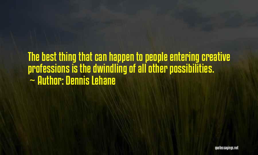 Dennis Lehane Quotes: The Best Thing That Can Happen To People Entering Creative Professions Is The Dwindling Of All Other Possibilities.