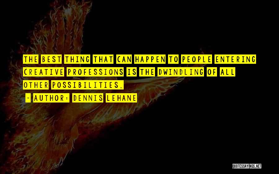 Dennis Lehane Quotes: The Best Thing That Can Happen To People Entering Creative Professions Is The Dwindling Of All Other Possibilities.