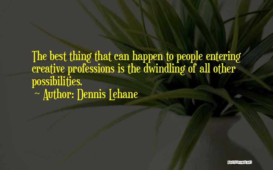 Dennis Lehane Quotes: The Best Thing That Can Happen To People Entering Creative Professions Is The Dwindling Of All Other Possibilities.