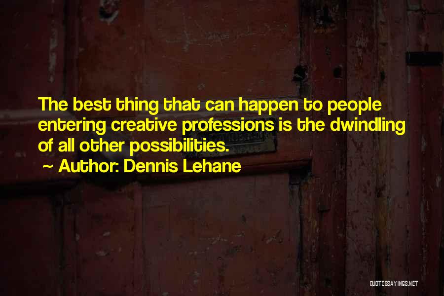 Dennis Lehane Quotes: The Best Thing That Can Happen To People Entering Creative Professions Is The Dwindling Of All Other Possibilities.