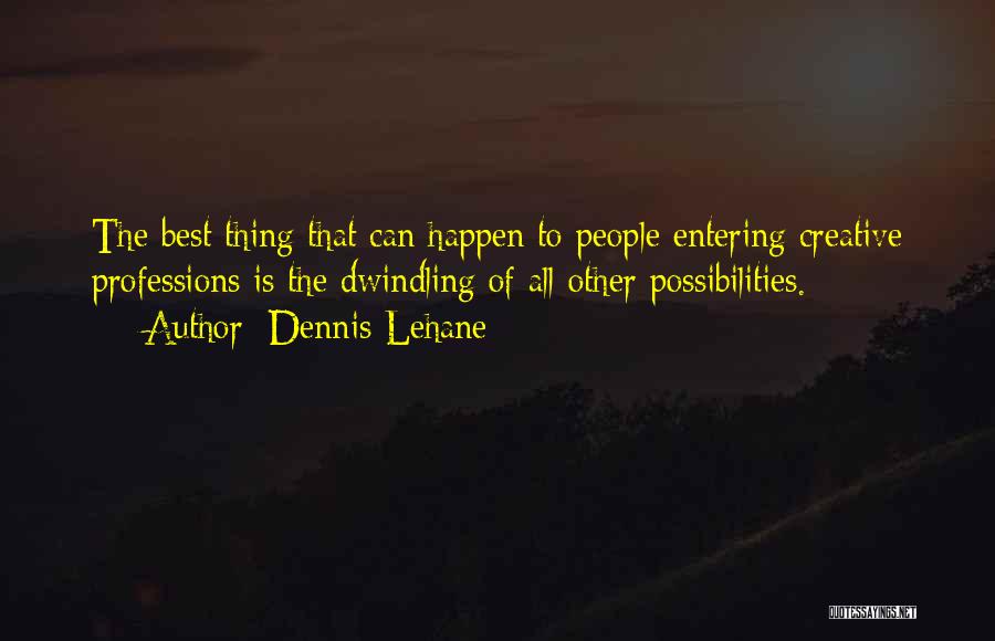 Dennis Lehane Quotes: The Best Thing That Can Happen To People Entering Creative Professions Is The Dwindling Of All Other Possibilities.