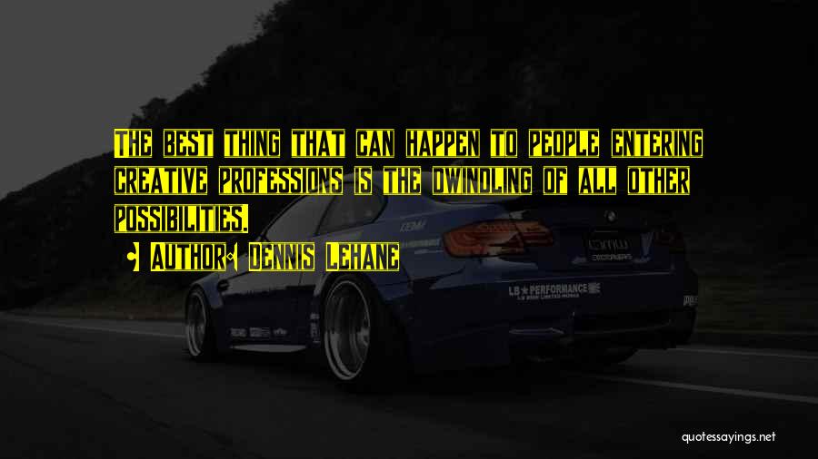 Dennis Lehane Quotes: The Best Thing That Can Happen To People Entering Creative Professions Is The Dwindling Of All Other Possibilities.