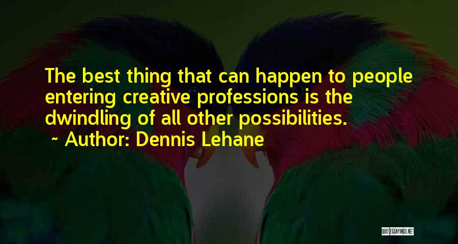 Dennis Lehane Quotes: The Best Thing That Can Happen To People Entering Creative Professions Is The Dwindling Of All Other Possibilities.