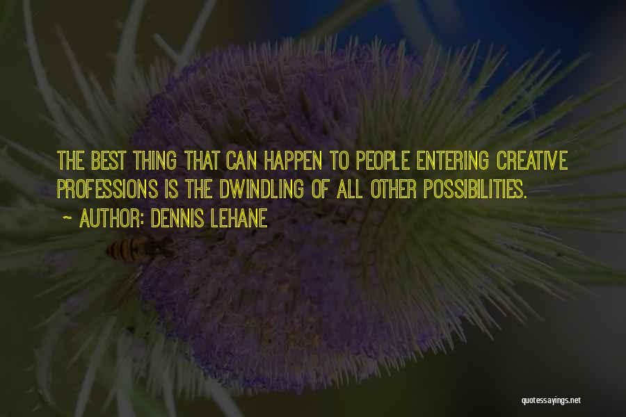 Dennis Lehane Quotes: The Best Thing That Can Happen To People Entering Creative Professions Is The Dwindling Of All Other Possibilities.