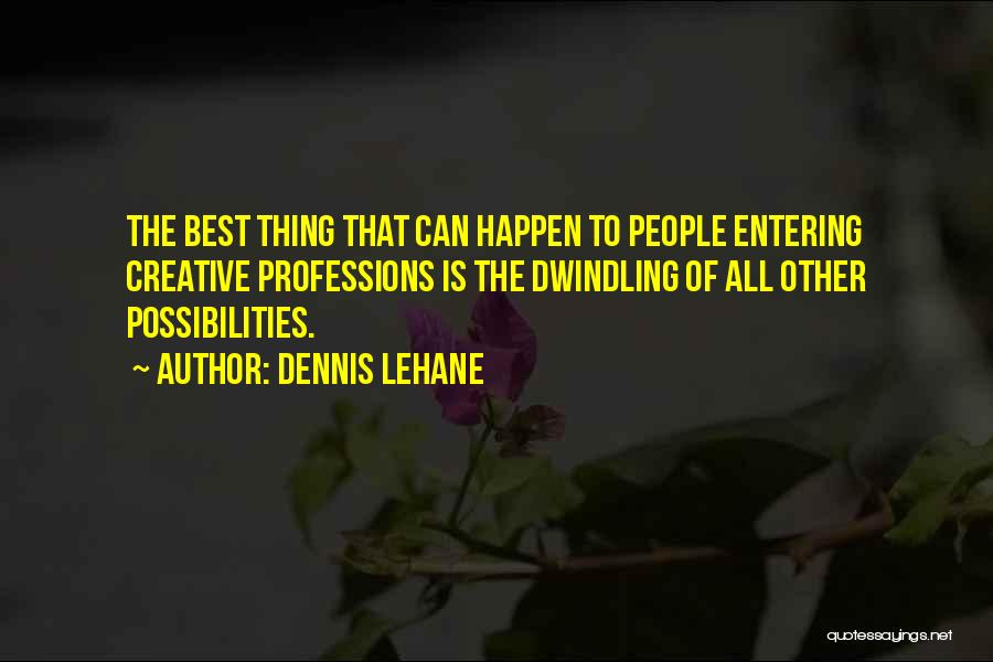 Dennis Lehane Quotes: The Best Thing That Can Happen To People Entering Creative Professions Is The Dwindling Of All Other Possibilities.