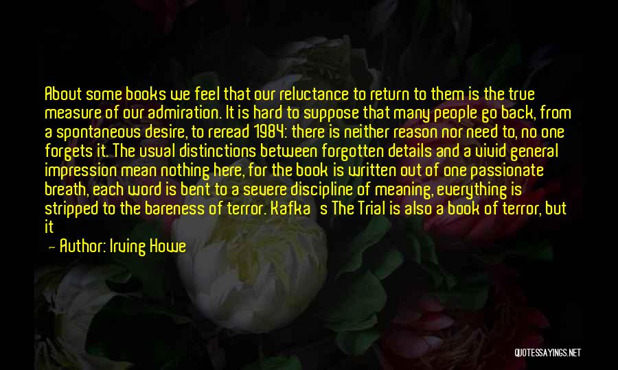 Irving Howe Quotes: About Some Books We Feel That Our Reluctance To Return To Them Is The True Measure Of Our Admiration. It