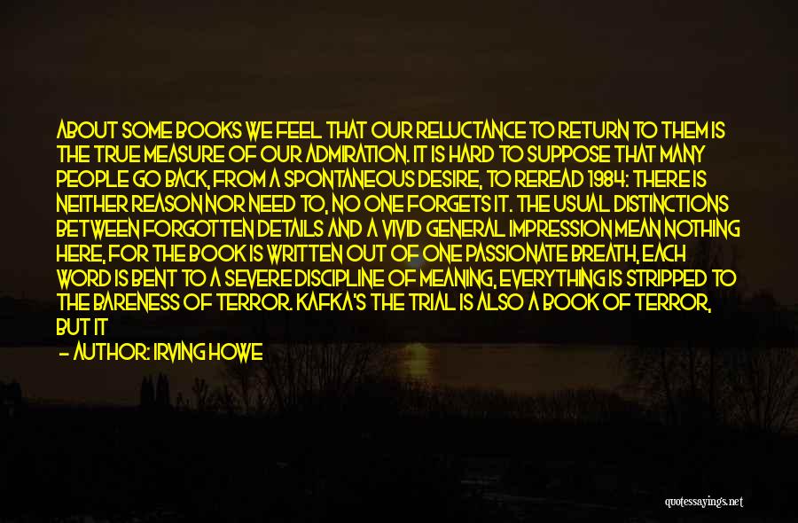 Irving Howe Quotes: About Some Books We Feel That Our Reluctance To Return To Them Is The True Measure Of Our Admiration. It