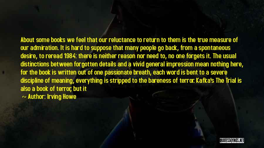Irving Howe Quotes: About Some Books We Feel That Our Reluctance To Return To Them Is The True Measure Of Our Admiration. It
