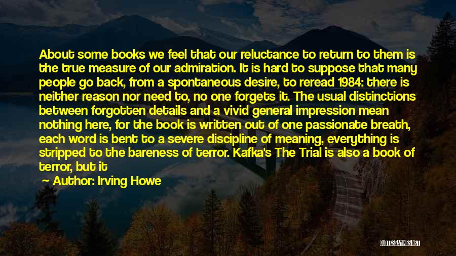 Irving Howe Quotes: About Some Books We Feel That Our Reluctance To Return To Them Is The True Measure Of Our Admiration. It