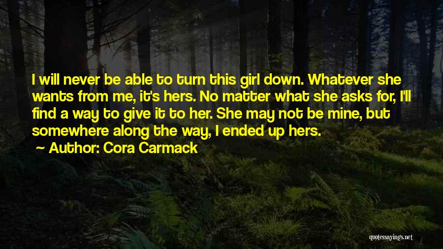 Cora Carmack Quotes: I Will Never Be Able To Turn This Girl Down. Whatever She Wants From Me, It's Hers. No Matter What