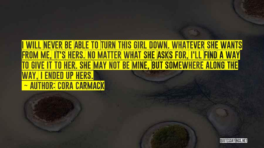 Cora Carmack Quotes: I Will Never Be Able To Turn This Girl Down. Whatever She Wants From Me, It's Hers. No Matter What