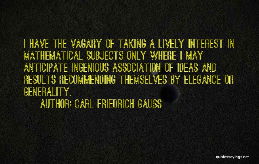 Carl Friedrich Gauss Quotes: I Have The Vagary Of Taking A Lively Interest In Mathematical Subjects Only Where I May Anticipate Ingenious Association Of