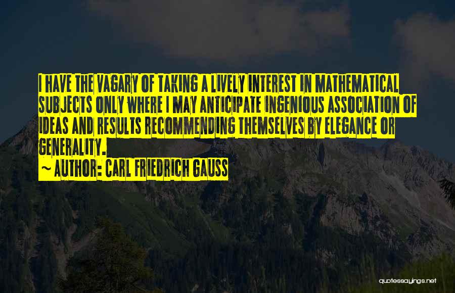 Carl Friedrich Gauss Quotes: I Have The Vagary Of Taking A Lively Interest In Mathematical Subjects Only Where I May Anticipate Ingenious Association Of