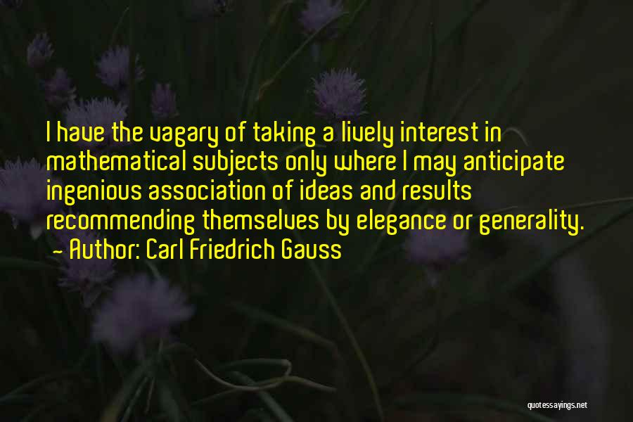 Carl Friedrich Gauss Quotes: I Have The Vagary Of Taking A Lively Interest In Mathematical Subjects Only Where I May Anticipate Ingenious Association Of