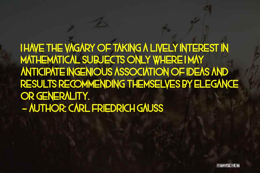 Carl Friedrich Gauss Quotes: I Have The Vagary Of Taking A Lively Interest In Mathematical Subjects Only Where I May Anticipate Ingenious Association Of