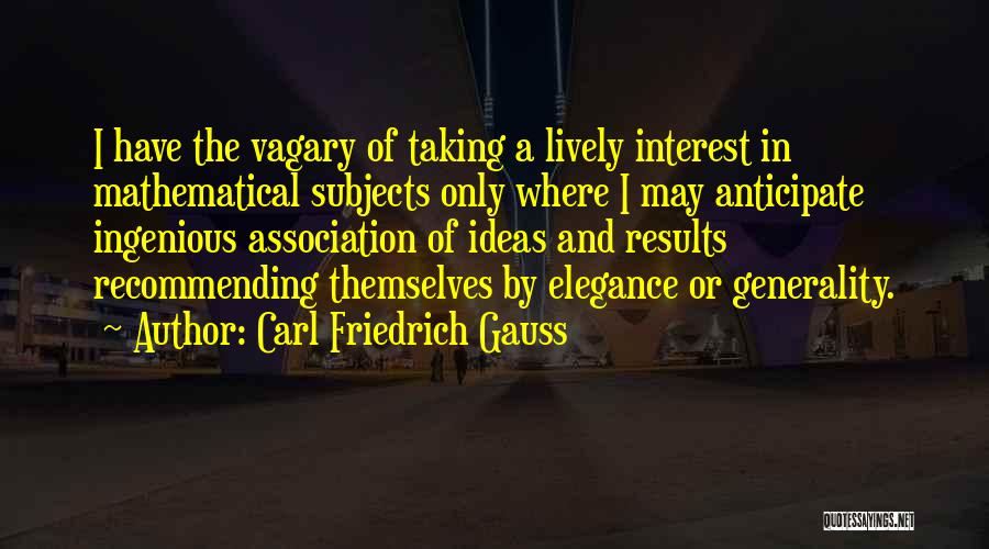 Carl Friedrich Gauss Quotes: I Have The Vagary Of Taking A Lively Interest In Mathematical Subjects Only Where I May Anticipate Ingenious Association Of