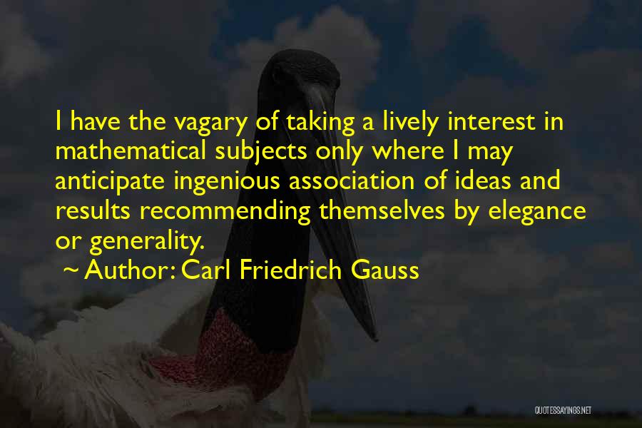 Carl Friedrich Gauss Quotes: I Have The Vagary Of Taking A Lively Interest In Mathematical Subjects Only Where I May Anticipate Ingenious Association Of