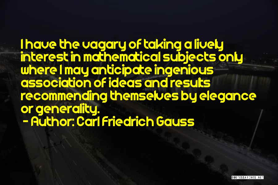 Carl Friedrich Gauss Quotes: I Have The Vagary Of Taking A Lively Interest In Mathematical Subjects Only Where I May Anticipate Ingenious Association Of