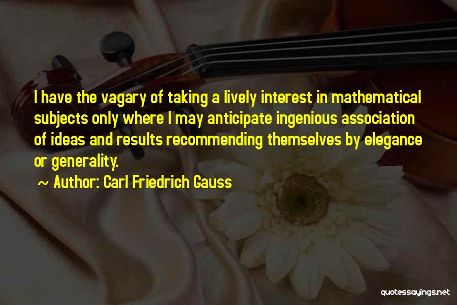 Carl Friedrich Gauss Quotes: I Have The Vagary Of Taking A Lively Interest In Mathematical Subjects Only Where I May Anticipate Ingenious Association Of