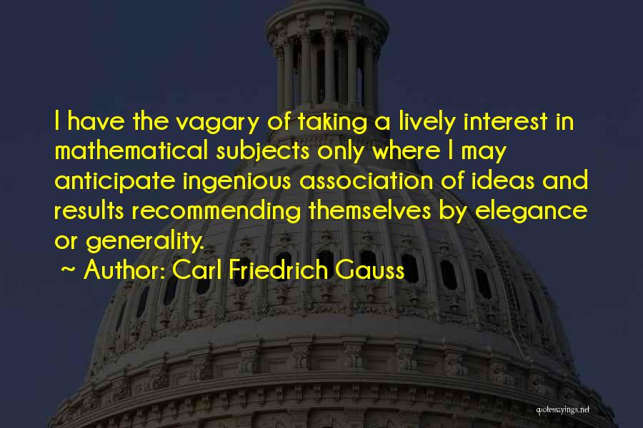 Carl Friedrich Gauss Quotes: I Have The Vagary Of Taking A Lively Interest In Mathematical Subjects Only Where I May Anticipate Ingenious Association Of