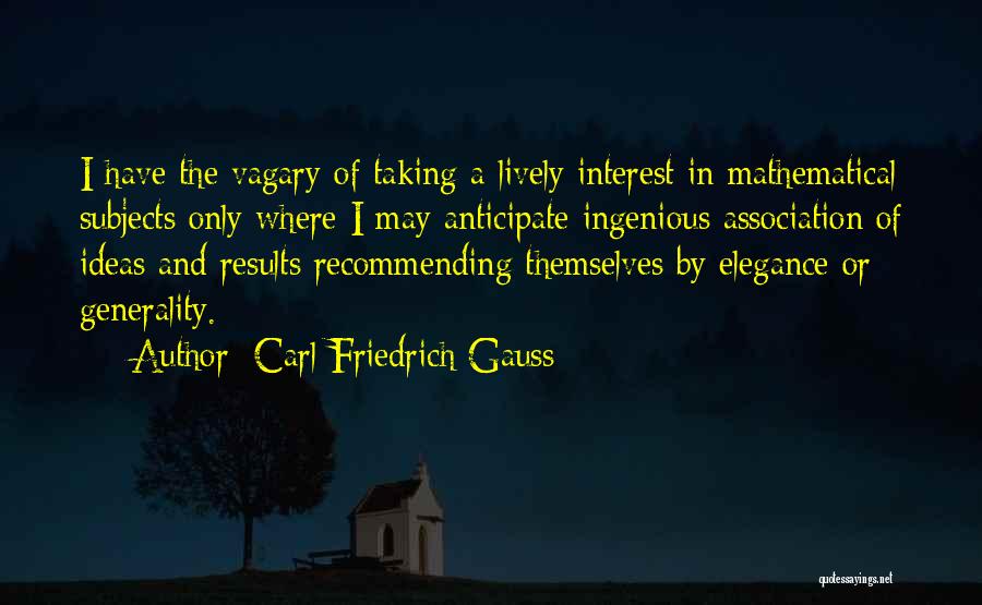 Carl Friedrich Gauss Quotes: I Have The Vagary Of Taking A Lively Interest In Mathematical Subjects Only Where I May Anticipate Ingenious Association Of