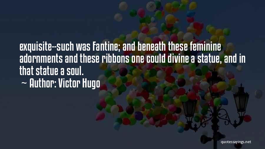Victor Hugo Quotes: Exquisite--such Was Fantine; And Beneath These Feminine Adornments And These Ribbons One Could Divine A Statue, And In That Statue