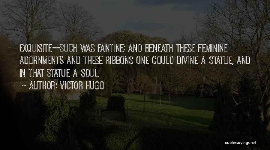 Victor Hugo Quotes: Exquisite--such Was Fantine; And Beneath These Feminine Adornments And These Ribbons One Could Divine A Statue, And In That Statue