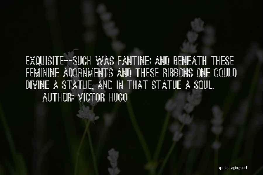 Victor Hugo Quotes: Exquisite--such Was Fantine; And Beneath These Feminine Adornments And These Ribbons One Could Divine A Statue, And In That Statue