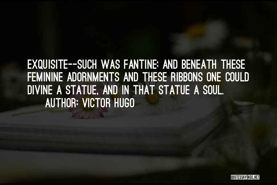 Victor Hugo Quotes: Exquisite--such Was Fantine; And Beneath These Feminine Adornments And These Ribbons One Could Divine A Statue, And In That Statue